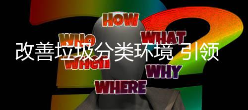 智改善 引环境慧新分类垃圾领生活